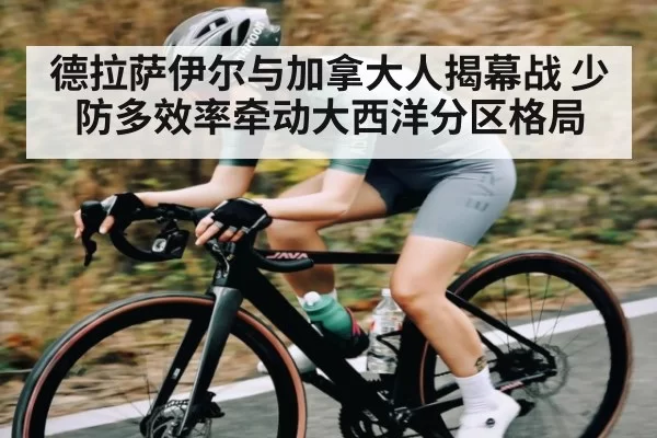 德拉萨伊尔与加拿大人揭幕战 少防多效率牵动大西洋分区格局