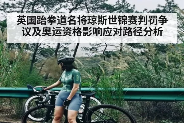 英国跆拳道名将琼斯世锦赛判罚争议及奥运资格影响应对路径分析